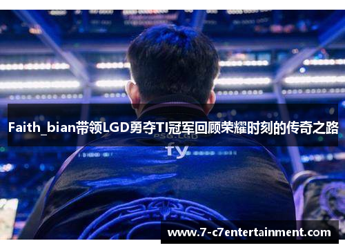 Faith_bian带领LGD勇夺TI冠军回顾荣耀时刻的传奇之路