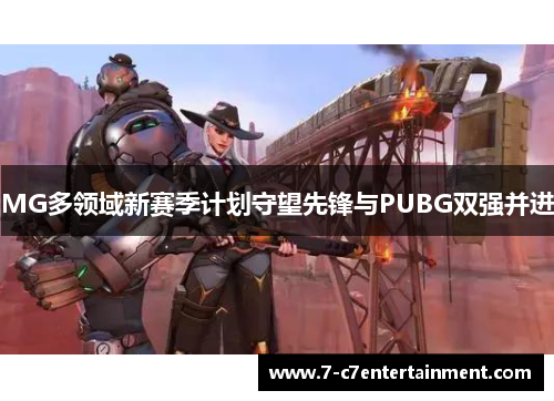 MG多领域新赛季计划守望先锋与PUBG双强并进 MG多领域新赛季计划守望先锋与PUBG双强并进