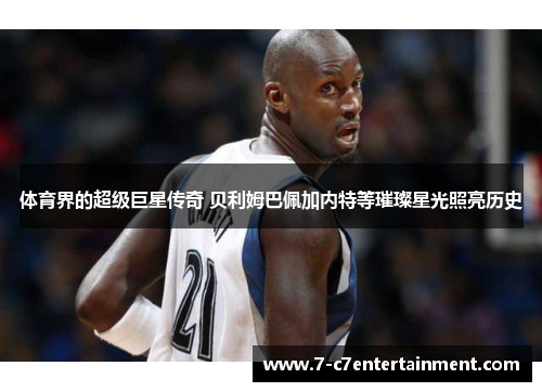 体育界的超级巨星传奇 贝利姆巴佩加内特等璀璨星光照亮历史