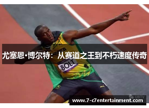 尤塞恩·博尔特:从赛道之王到不朽速度传奇 尤塞恩·博尔特:从赛道之王到不朽速度传奇